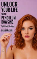 Unlock Your Life With Pendulum Dowsing: Spiritual Healing 1797098845 Book Cover