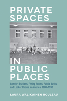 Private Spaces in Public Places: Comfort Stations, Fitting Rooms, Public Baths, and Locker Rooms in America, 1880–1930 1421449994 Book Cover