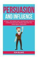 Persuasion and influence: Attract, Influence and Understand How to Communicate with People Around You Using Body-Language 154276632X Book Cover