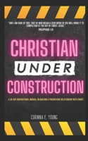 Christian Under Construction: A 30 Day Inspirational Manual on Building A Progressive Relationship with Christ B08KFYXKZ9 Book Cover