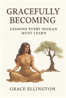 Gracefully Becoming: Lessons Every Woman Must Learn B0G6MSD4S4 Book Cover