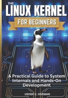 THE LINUX KERNEL FOR BEGINNERS: A Practical Guide to System Internals and Hands-On Development B0G64QBMCR Book Cover