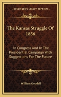 The Kansas Struggle, of 1856, in Congress, and in the Presidential Campaign; With Suggestions for Th 1275683711 Book Cover