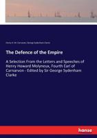 The Defence of the Empire; A Selection from the Letters and Speeches of Henry Howard Molyneux, Fourth Earl of Carnarvon 1296362388 Book Cover