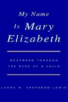 My Name Is Mary Elizabeth: Westward Through The Eyes Of A Child 1413454100 Book Cover