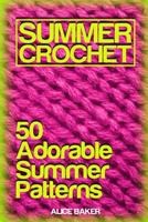 Summer Crochet: 50 Adorable Summer Patterns: (Crochet Patterns, Crochet Stitches) 1717459331 Book Cover