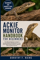 ACKIE MONITOR HANDBOOK FOR BEGINNERS: The Ultimate Beginner’s Guide To Raising Healthy Ackie Monitors: Proven Care, Habitat Setup, Nutrition, Behavior, And Long-Term Success B0H1WQS2M3 Book Cover