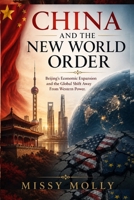 CHINA AND THE NEW WORLD ORDER: Beijing’s Economic Expansion and the Global Shift Away From Western Power (Global Power & Geopolitics) B0H28PV2RC Book Cover