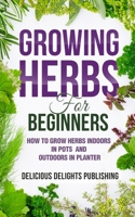 Growing Herbs For Beginners: How to Grow Herbs Indoors in Pots And Outdoors in Planter B092P9NRPW Book Cover