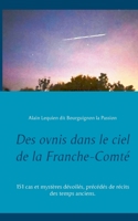 Des ovnis dans le ciel de la Franche-Comté: 151 cas et mystères dévoilés, précédés de récits des temps anciens. (French Edition) 2322221694 Book Cover