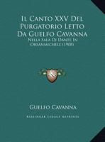 Il Canto XXV Del Purgatorio Letto Da Guelfo Cavanna: Nella Sala Di Dante In Orsanmichele (1908) 116249459X Book Cover