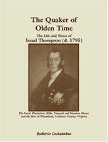 The Quaker of Olden Time: The Life and Times of Israel Thompson (d. 1795)--His Land, Plantation, Mills, Tanyard & Mansion House, and the Rise of Wheatland, Loudoun County, Virginia 0788425412 Book Cover