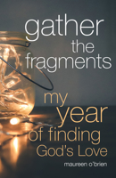 Gather the Fragments: My Year of Finding God's Love 1632534231 Book Cover