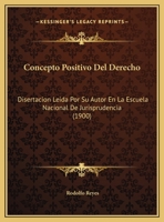 Concepto Positivo Del Derecho: Disertacion Leida Por Su Autor En La Escuela Nacional De Jurisprudencia (1900) 1162427582 Book Cover