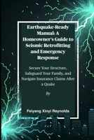 Earthquake-Ready Manual: A Homeowner's Guide to Seismic Retrofitting and Emergency Response: Secure Your Structure, Safeguard Your Family, and Navigate Insurance Claims After a Quake B0FPBDY24N Book Cover