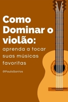 COMO DOMINAR O VIOLÃO: Aprenda a Tocar suas Músicas Favoritas ( Iniciação de Como aprender a Tocar Violão) B0FW6RWQLY Book Cover
