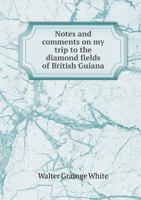 Notes and comments on my trip to the diamond fields of British Guiana 1022240196 Book Cover