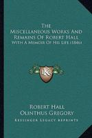 The Miscellaneous Works of the Rev. Robert Hall: With Memoir by Olinthus Gregory, LL. D., F. R. A.S., and a Critical Estimate of His Character and Writings (Classic Reprint) 1345776144 Book Cover