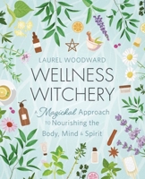 Wellness Witchery: A Magickal Approach to Nourishing the Body, Mind & Spirit 0738775347 Book Cover