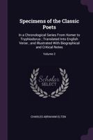Specimens of the Classic Poets: In a Chronological Series from Homer to Tryphiodorus; Translated Into English Verse; And Illustrated with Biographical and Critical Notes; Volume 2 137856989X Book Cover