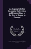 An Inquiry Into the Requisite Cultivation and Present State of the Arts of Design in England 1355465206 Book Cover