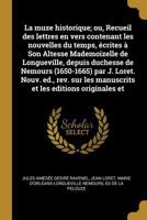 La muze historique; ou, Recueil des lettres en vers contenant les nouvelles du temps, écrites à Son Altesse Mademoizelle de Longueville, depuis ... les editions originales et 0274527138 Book Cover