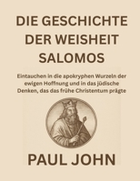 DIE GESCHICHTE DER WEISHEIT SALOMOS: Eintauchen in die apokryphen Wurzeln der ewigen Hoffnung und in das jüdische Denken, das das frühe Christentum prägte (German Edition) B0FR8P83W4 Book Cover