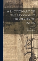 A Dictionary of the Economic Products of India 102163963X Book Cover