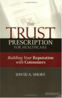 The Trust Prescription for Healthcare: Building Your Reputation with Consumers (Ache Management Series) 1567932401 Book Cover