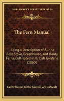 The Fern Manual: Being a Description of All the Best Stove, Greenhouse, and Hardy Ferns, Cultivated in British Gardens 054886120X Book Cover