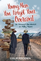 Young Man You Forgot Your Overcoat: Around The World In Fifty years 1677011238 Book Cover