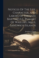 Notices Of The Life, Character, And Labors Of The Late Bartimeus L. Puaaiki, Of Wailuku, Maui, Sandwich Islands 1021527688 Book Cover