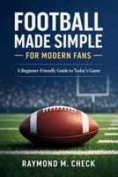 Football Made Simple for Modern Fans: A Beginner-Friendly Guide to Today’s Game B0GHXWQZHR Book Cover