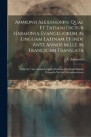 Ammonii Alexandrini Quae Et Tatiani Dictur Harmonia Evangeliorum in Linguam Latinam Et Inde Ante Annos Mille in Francicam Translata: Indicem Tam ... Method Accommodatum 1022189220 Book Cover