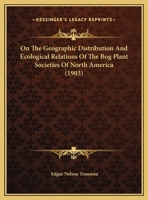 On The Geographic Distribution And Ecological Relations Of The Bog Plant Societies Of North America 1166904385 Book Cover