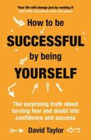 How to Be Successful by Being Yourself: The Surprising Truth About Turning Fear and Doubt into Confidence and Success 1473636329 Book Cover