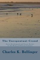 The Unrepentant Crowd: Soren Kierkegaard and Ernest Becker on the Roots of Political Violence 1535425075 Book Cover