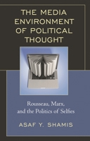 The Media Environment of Political Thought: Rousseau, Marx, and the Politics of Selfies 1498532950 Book Cover