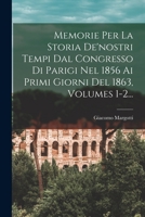 Memorie Per La Storia De'nostri Tempi Dal Congresso Di Parigi Nel 1856 Ai Primi Giorni Del 1863, Volumes 1-2... 1019346779 Book Cover
