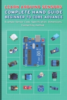LEARN ARDUINO SENSORS COMPLETE HAND GUIDE BEGINNER TO CORE ADVANCE: Example Sensor Code, Specification, Dimensions, Connecting method B08Y4HCFK4 Book Cover