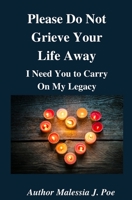 Please Do Not Grieve Your Life Away, I Need You To Carry On My Legacy 1736612220 Book Cover