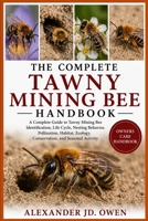 THE COMPLETE TAWNY MINING BEE HANDBOOK: A Complete Guide to Tawny Mining Bee Identification, Life Cycle, Nesting Behavior, Pollination, Habitat, Ecology, Conservation, and Seasonal Activity B0H6T7T6CM Book Cover