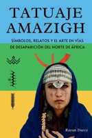 TATUAJE AMAZIGH: Símbolos, Relatos y el Arte en Vías de Desaparición del Norte de África (La Serie Amazigh: Historia, Cultura y Legado) (Spanish Edition) B0FLF2DVCZ Book Cover