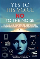 YES TO HIS VOICE, NO TO THE NOISE: Receive and respond to God’s voice; recognize and reject the wrong voices. 1969968133 Book Cover