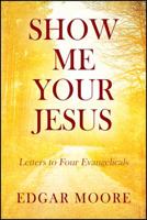 Show Me Your Jesus: Letters to Four Evangelicals 1478790628 Book Cover