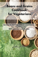 Beans and Grains Cookbook for Vegetarians: Harness the Benefits of Beans and Grains in Your Vegetarian Diet With Easy and Tasty Recipes 1802994769 Book Cover