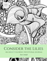 Consider the Lilies: An Adult Coloring Devotional Journal 0997367318 Book Cover