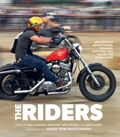 The Riders: Motorcycle Adventurers, Cruisers, Outlaws and Racers the World Over 0760369755 Book Cover