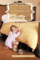 Divine Healing + Divine Health = A Divine Life: The Three D's 1449066704 Book Cover