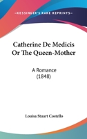 Catherine De Medicis Or The Queen-Mother: A Romance 0548711690 Book Cover